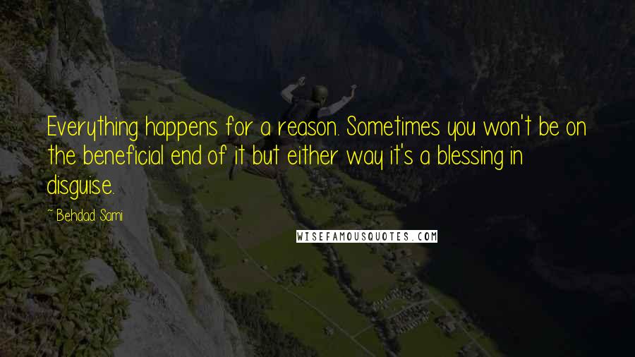 Behdad Sami Quotes: Everything happens for a reason. Sometimes you won't be on the beneficial end of it but either way it's a blessing in disguise.