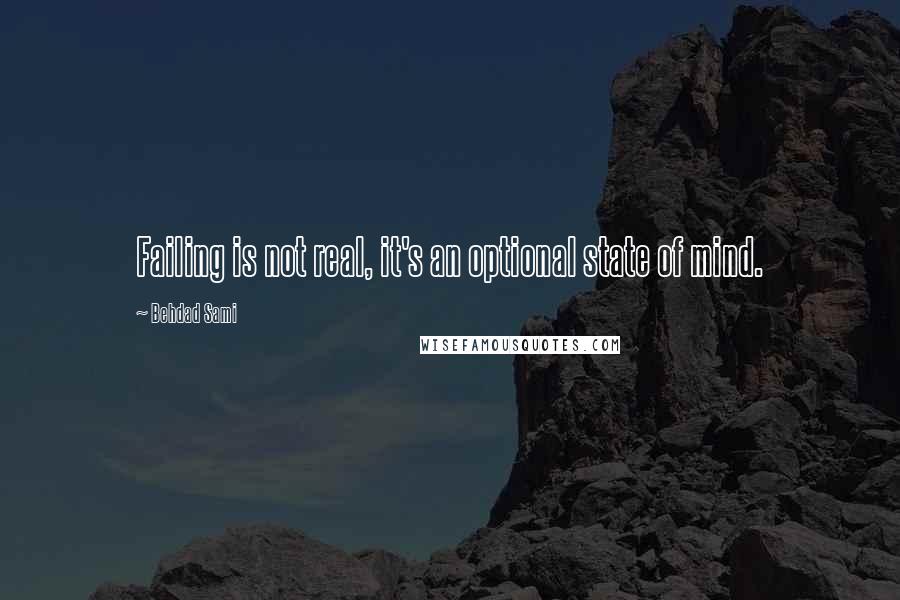 Behdad Sami Quotes: Failing is not real, it's an optional state of mind.