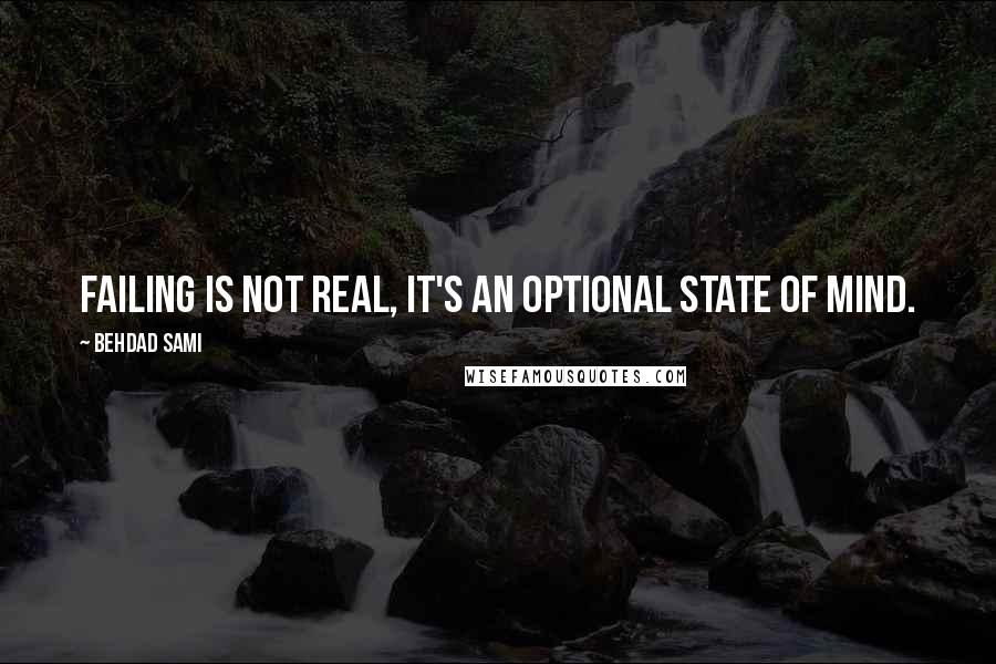 Behdad Sami Quotes: Failing is not real, it's an optional state of mind.