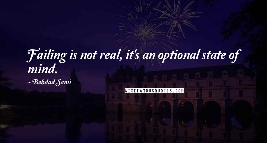 Behdad Sami Quotes: Failing is not real, it's an optional state of mind.