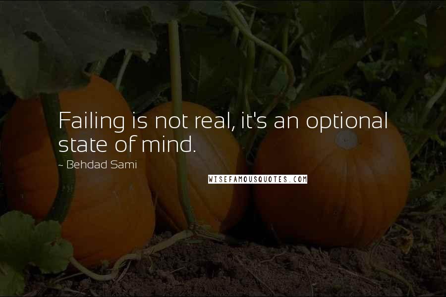 Behdad Sami Quotes: Failing is not real, it's an optional state of mind.