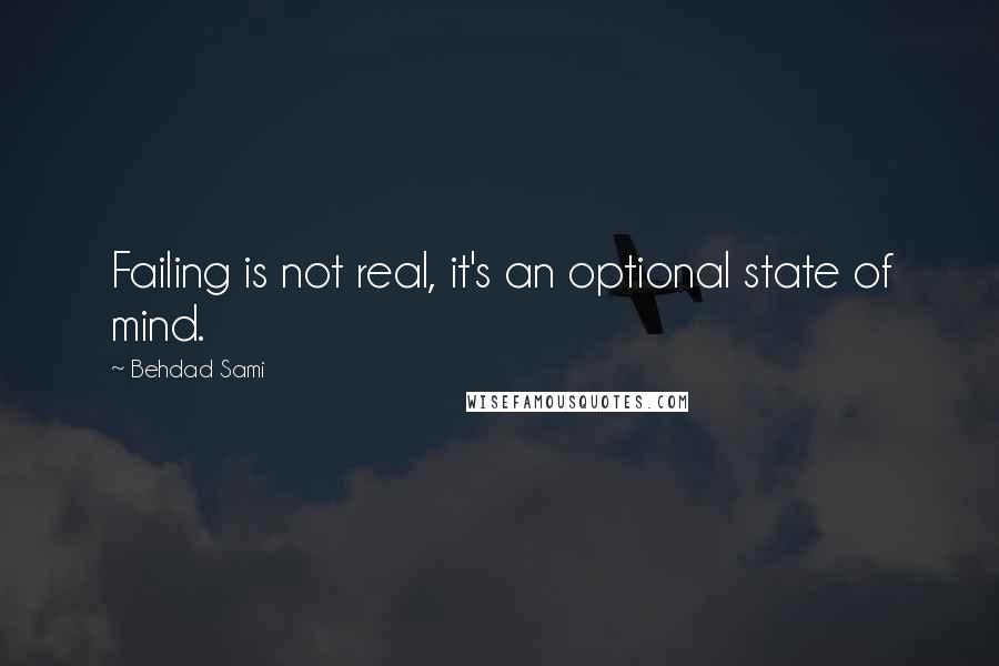 Behdad Sami Quotes: Failing is not real, it's an optional state of mind.