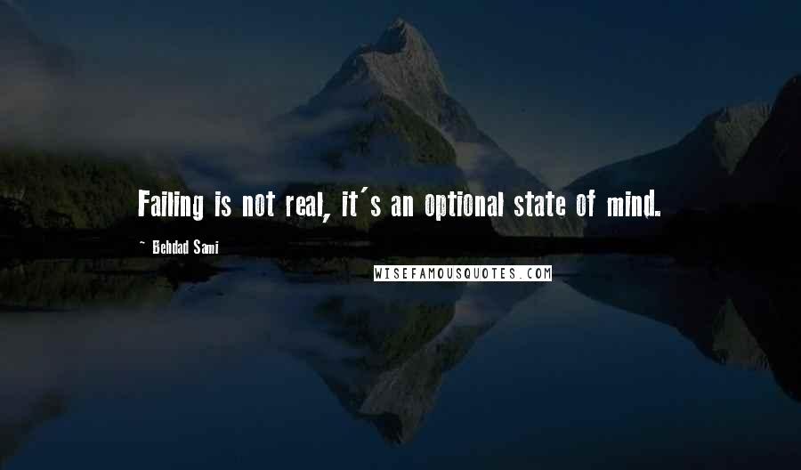 Behdad Sami Quotes: Failing is not real, it's an optional state of mind.