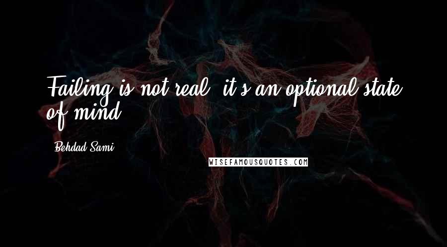 Behdad Sami Quotes: Failing is not real, it's an optional state of mind.