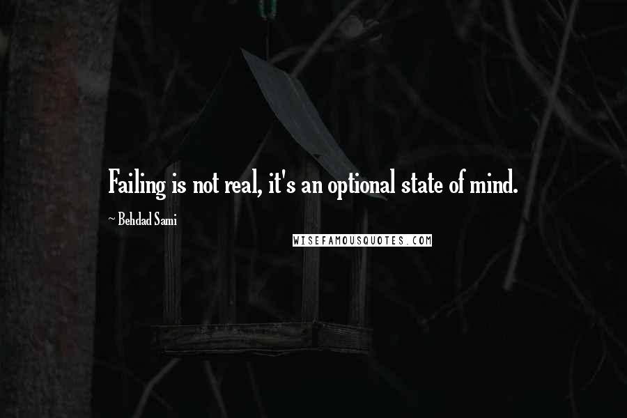 Behdad Sami Quotes: Failing is not real, it's an optional state of mind.