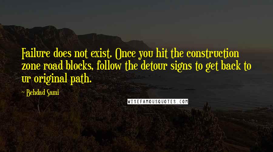 Behdad Sami Quotes: Failure does not exist. Once you hit the construction zone road blocks, follow the detour signs to get back to ur original path.