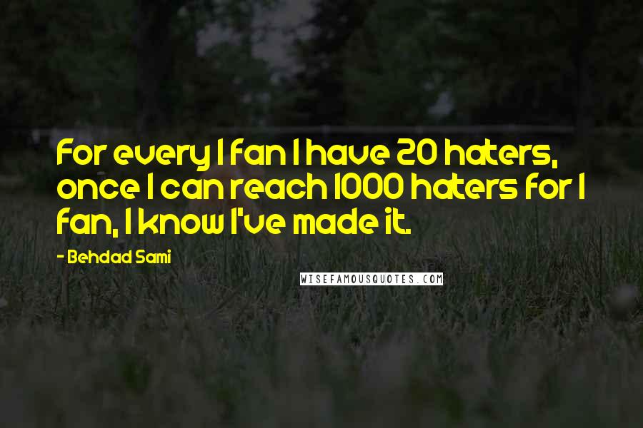 Behdad Sami Quotes: For every 1 fan I have 20 haters, once I can reach 1000 haters for 1 fan, I know I've made it.