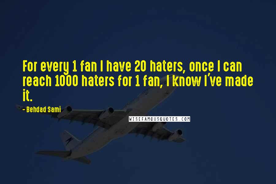 Behdad Sami Quotes: For every 1 fan I have 20 haters, once I can reach 1000 haters for 1 fan, I know I've made it.