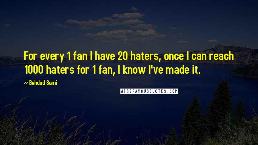 Behdad Sami Quotes: For every 1 fan I have 20 haters, once I can reach 1000 haters for 1 fan, I know I've made it.