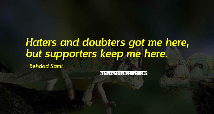 Behdad Sami Quotes: Haters and doubters got me here, but supporters keep me here.