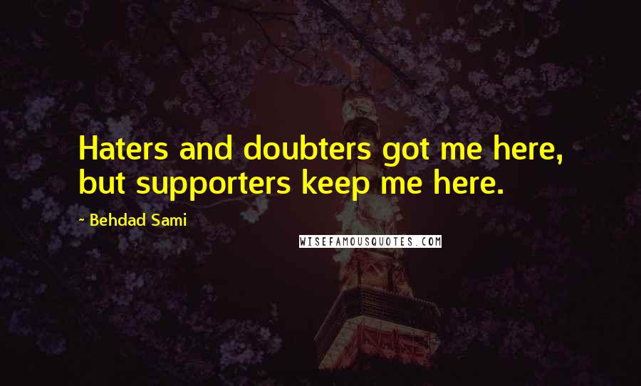 Behdad Sami Quotes: Haters and doubters got me here, but supporters keep me here.