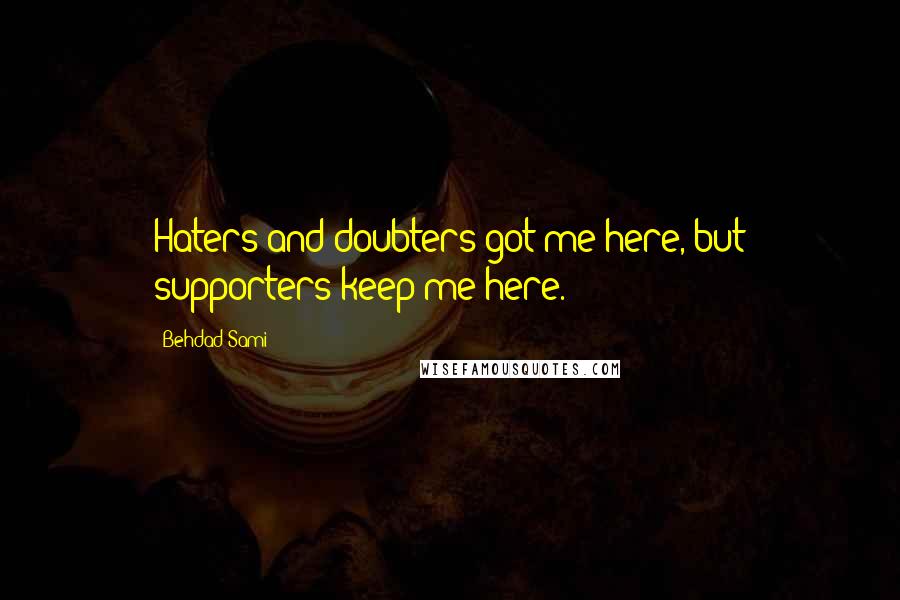 Behdad Sami Quotes: Haters and doubters got me here, but supporters keep me here.