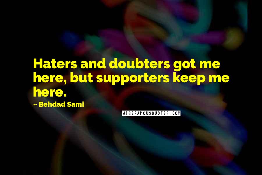 Behdad Sami Quotes: Haters and doubters got me here, but supporters keep me here.