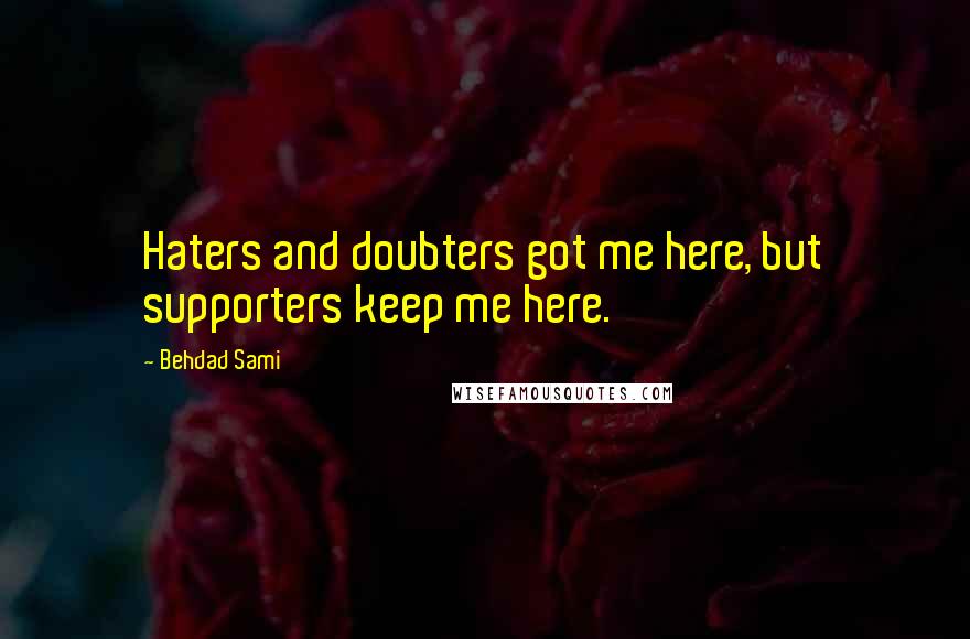 Behdad Sami Quotes: Haters and doubters got me here, but supporters keep me here.