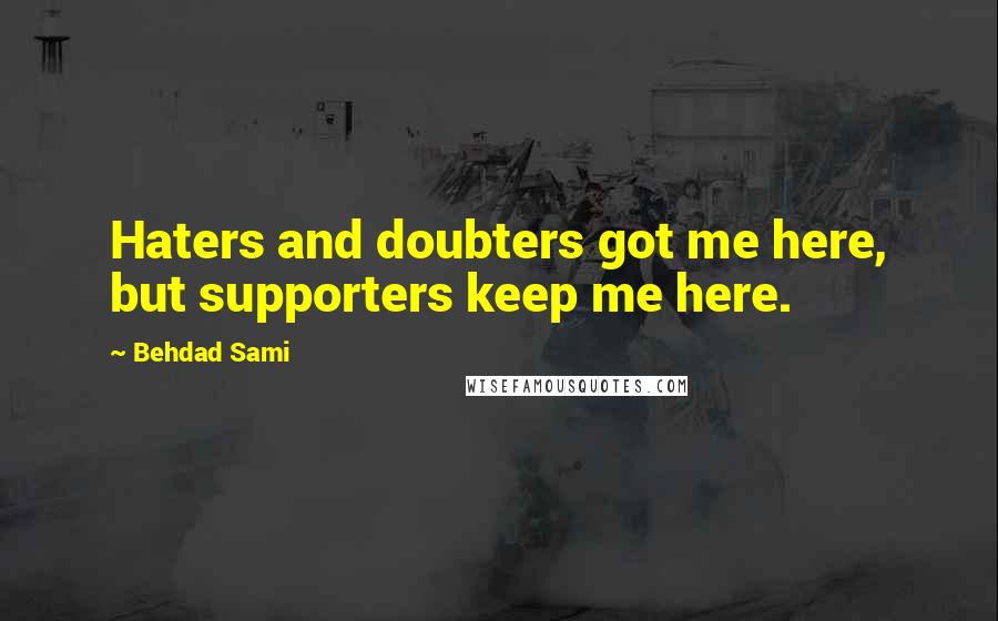 Behdad Sami Quotes: Haters and doubters got me here, but supporters keep me here.