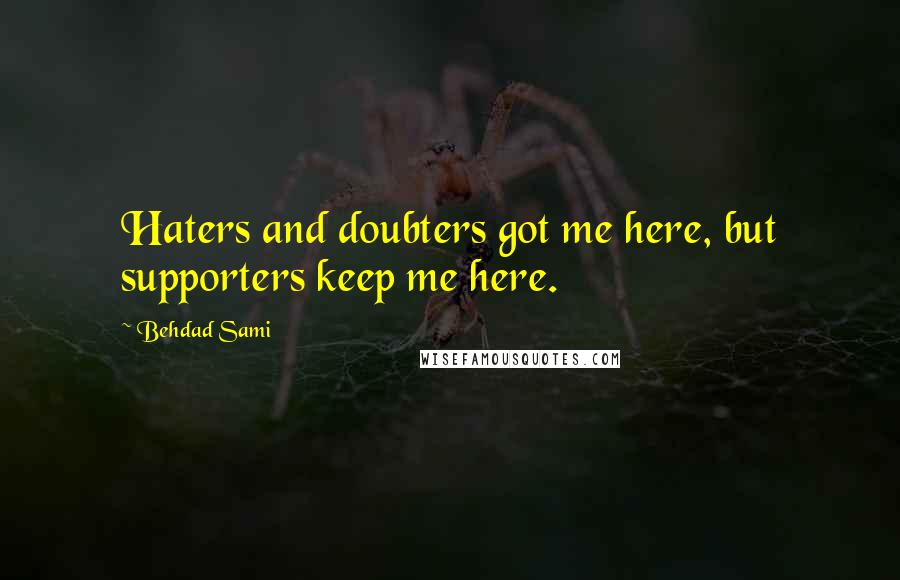 Behdad Sami Quotes: Haters and doubters got me here, but supporters keep me here.