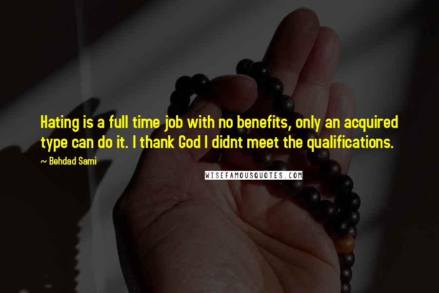 Behdad Sami Quotes: Hating is a full time job with no benefits, only an acquired type can do it. I thank God I didnt meet the qualifications.