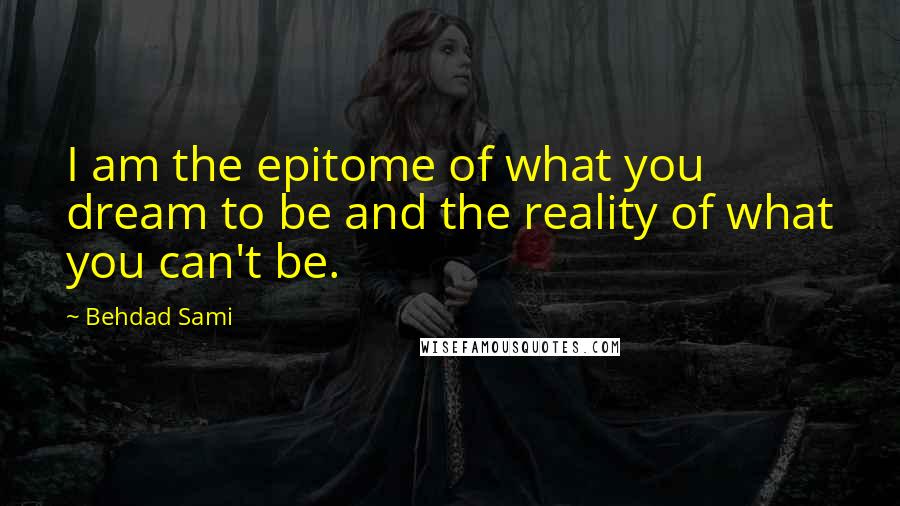 Behdad Sami Quotes: I am the epitome of what you dream to be and the reality of what you can't be.