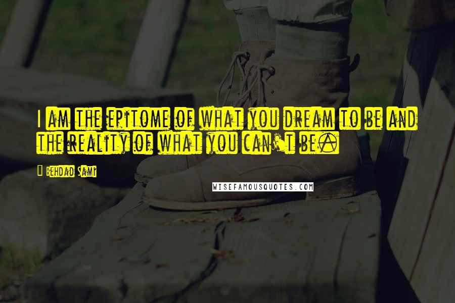 Behdad Sami Quotes: I am the epitome of what you dream to be and the reality of what you can't be.