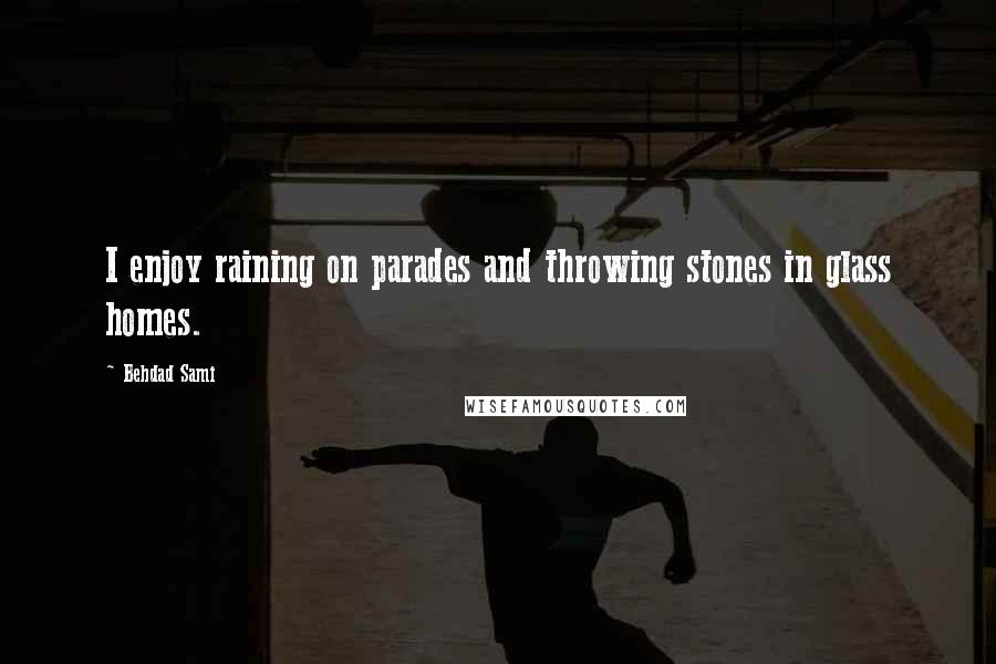 Behdad Sami Quotes: I enjoy raining on parades and throwing stones in glass homes.