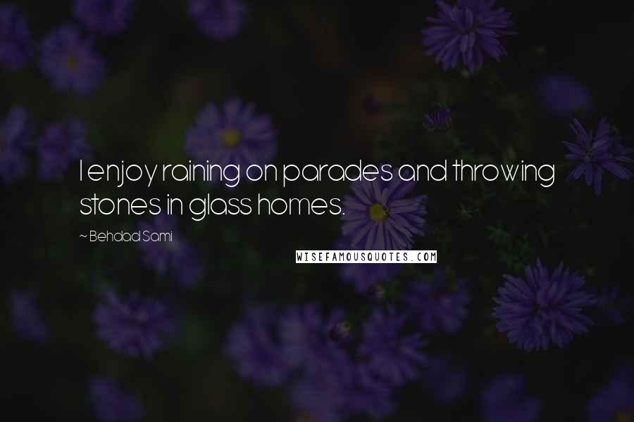 Behdad Sami Quotes: I enjoy raining on parades and throwing stones in glass homes.