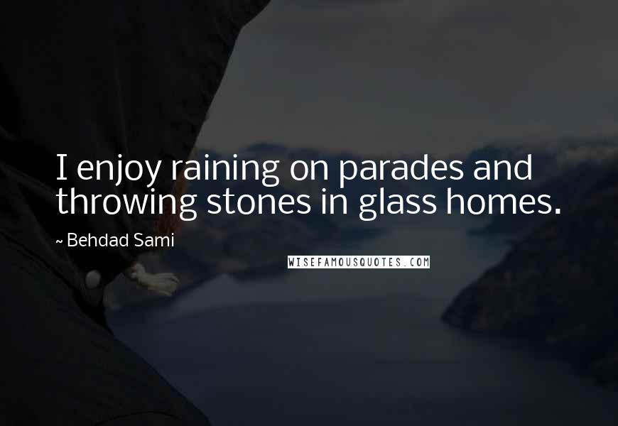 Behdad Sami Quotes: I enjoy raining on parades and throwing stones in glass homes.