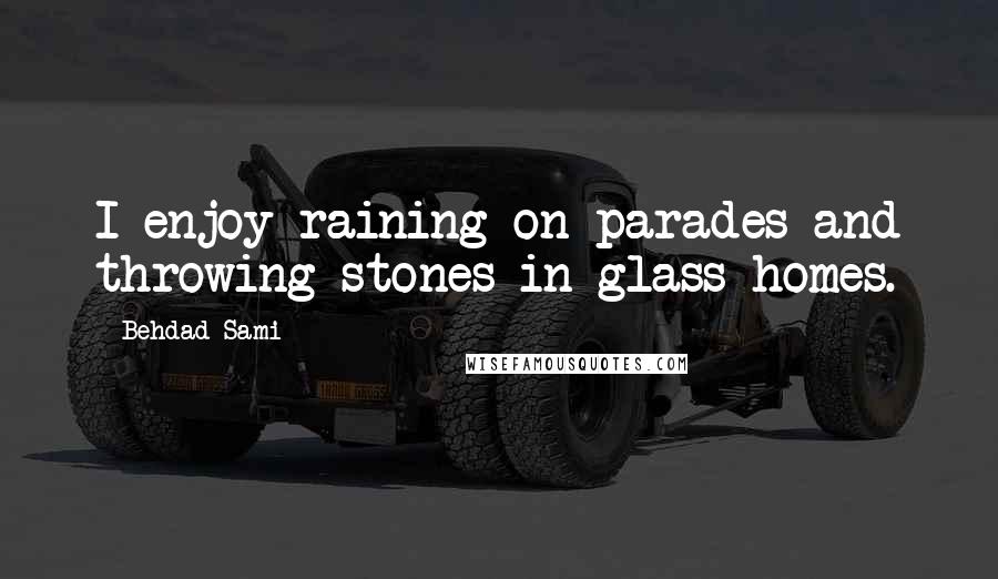 Behdad Sami Quotes: I enjoy raining on parades and throwing stones in glass homes.