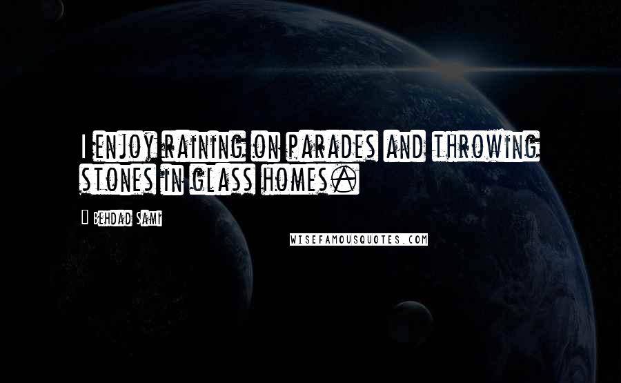 Behdad Sami Quotes: I enjoy raining on parades and throwing stones in glass homes.