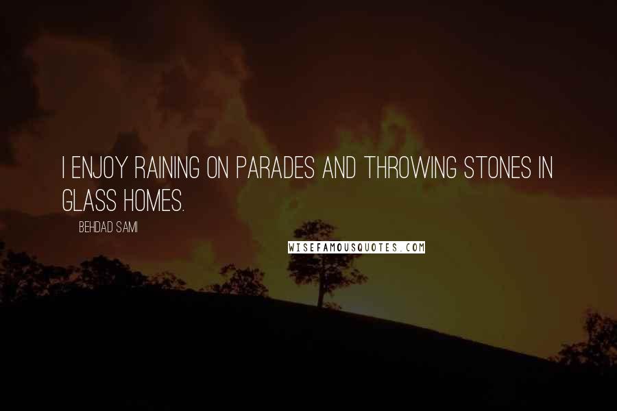 Behdad Sami Quotes: I enjoy raining on parades and throwing stones in glass homes.