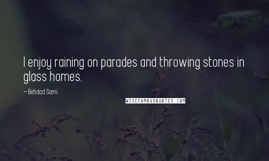 Behdad Sami Quotes: I enjoy raining on parades and throwing stones in glass homes.