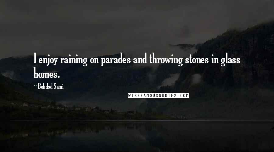 Behdad Sami Quotes: I enjoy raining on parades and throwing stones in glass homes.