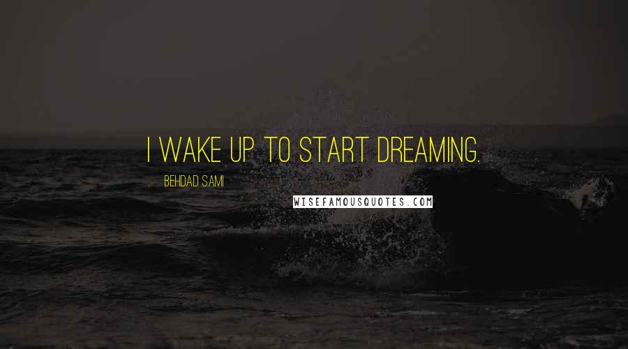 Behdad Sami Quotes: I wake up to start dreaming.