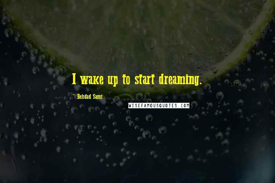 Behdad Sami Quotes: I wake up to start dreaming.