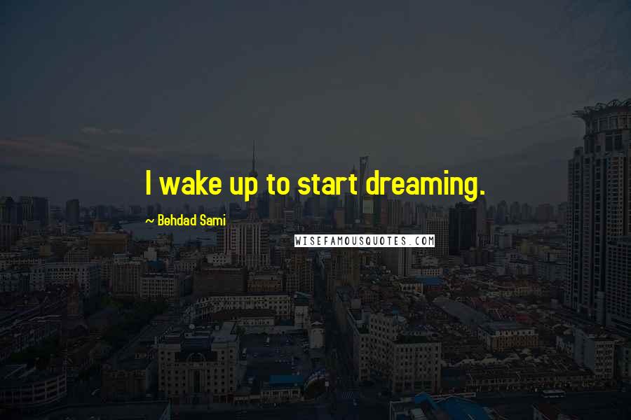 Behdad Sami Quotes: I wake up to start dreaming.