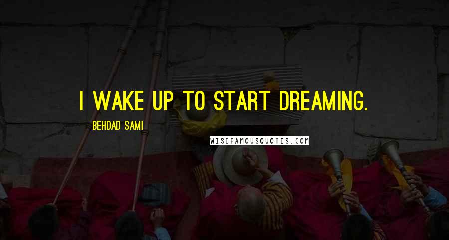 Behdad Sami Quotes: I wake up to start dreaming.