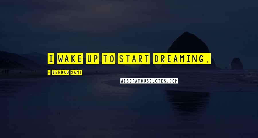 Behdad Sami Quotes: I wake up to start dreaming.