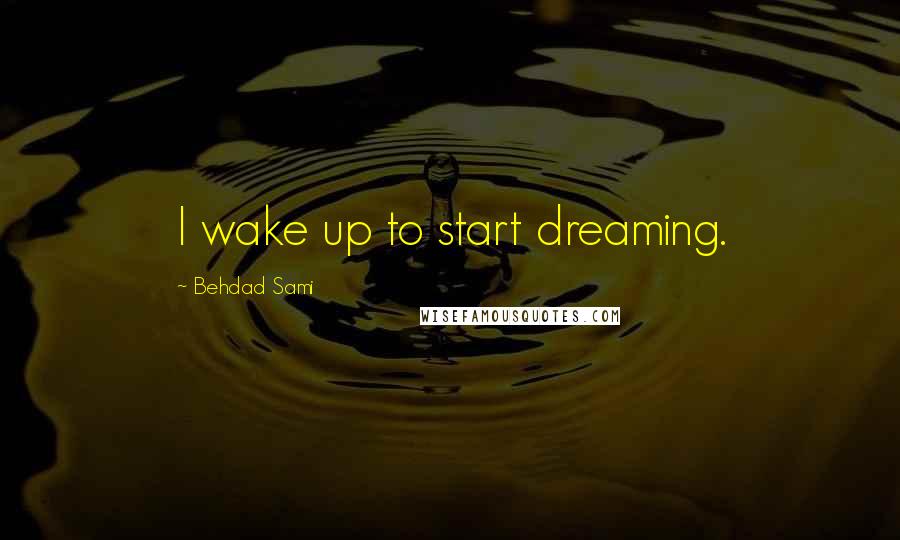 Behdad Sami Quotes: I wake up to start dreaming.