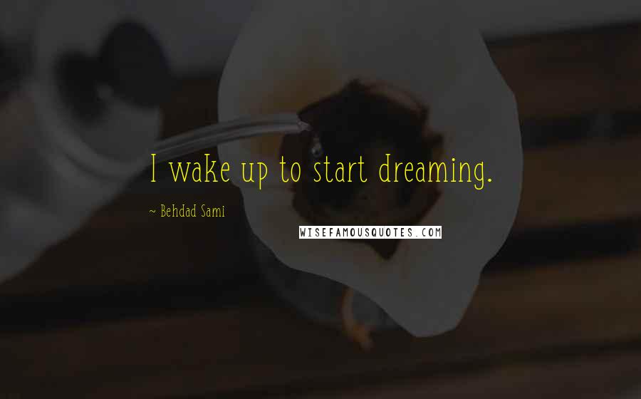Behdad Sami Quotes: I wake up to start dreaming.