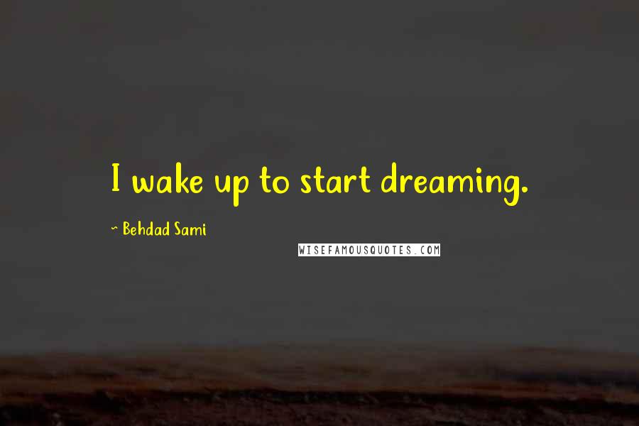 Behdad Sami Quotes: I wake up to start dreaming.