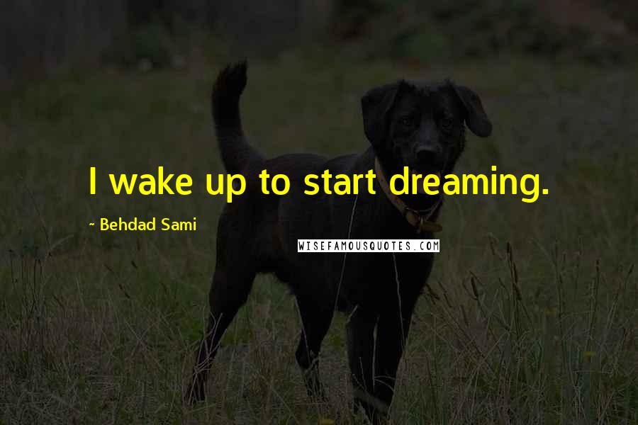 Behdad Sami Quotes: I wake up to start dreaming.