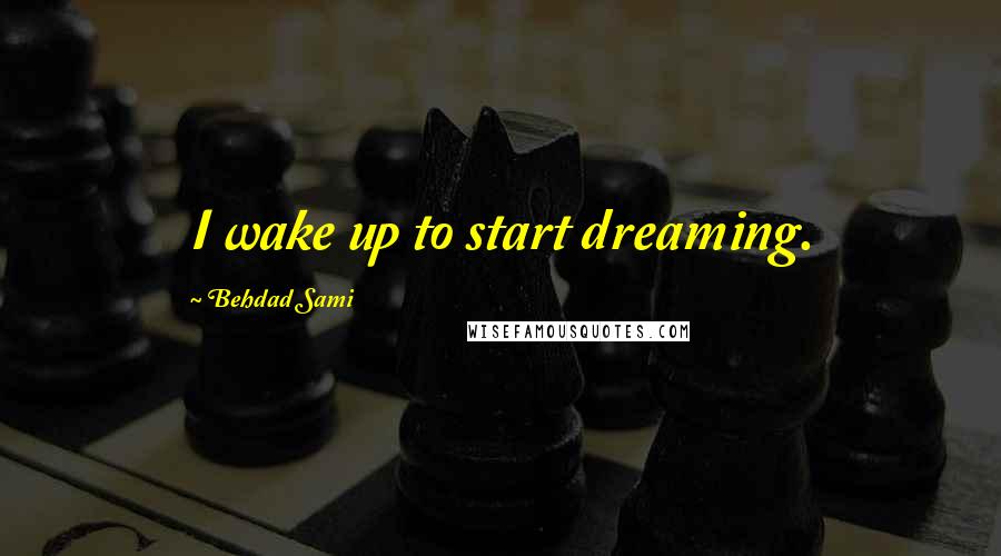 Behdad Sami Quotes: I wake up to start dreaming.