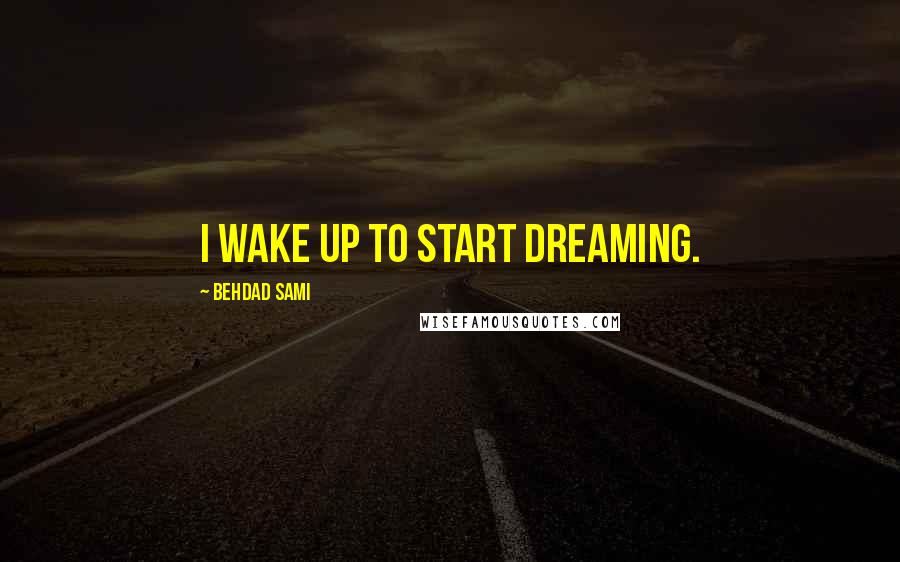 Behdad Sami Quotes: I wake up to start dreaming.