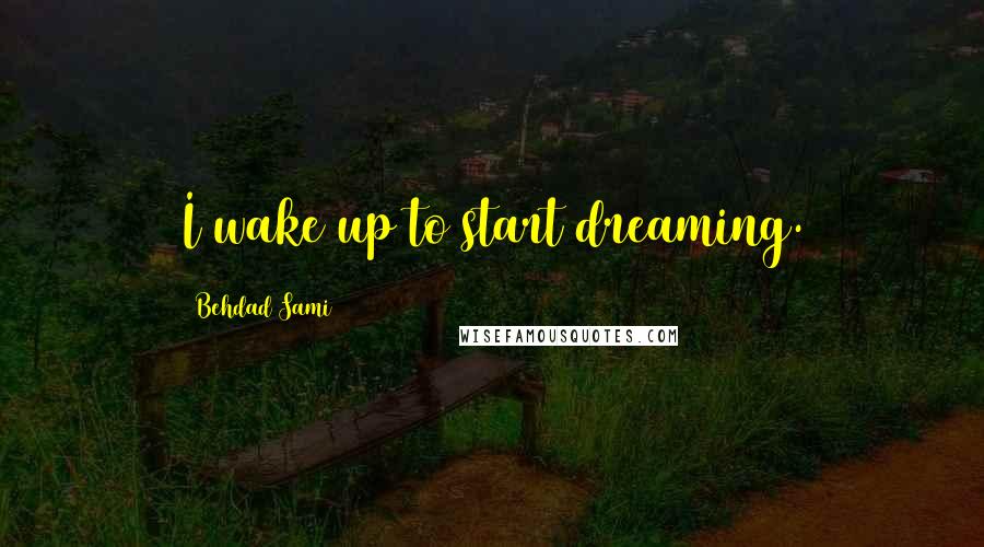Behdad Sami Quotes: I wake up to start dreaming.