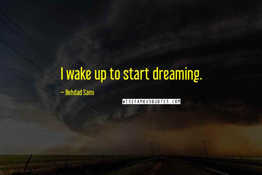 Behdad Sami Quotes: I wake up to start dreaming.