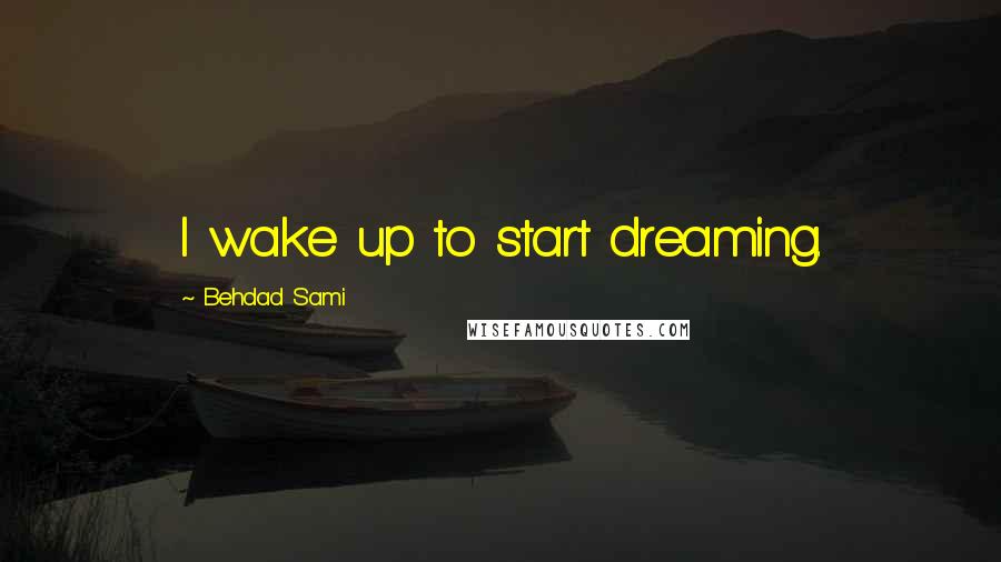 Behdad Sami Quotes: I wake up to start dreaming.