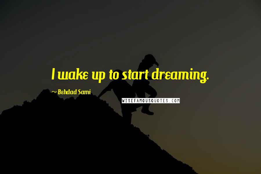 Behdad Sami Quotes: I wake up to start dreaming.