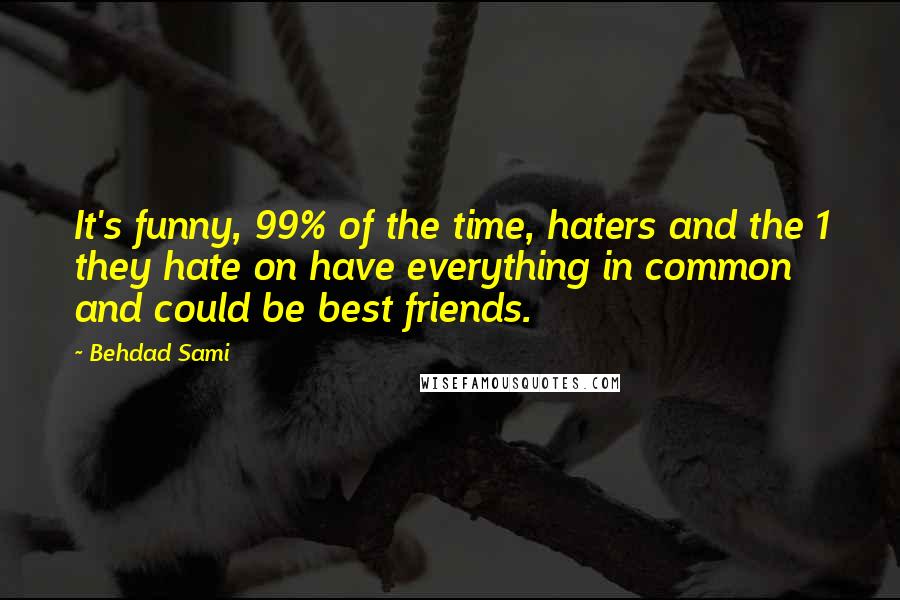 Behdad Sami Quotes: It's funny, 99% of the time, haters and the 1 they hate on have everything in common and could be best friends.