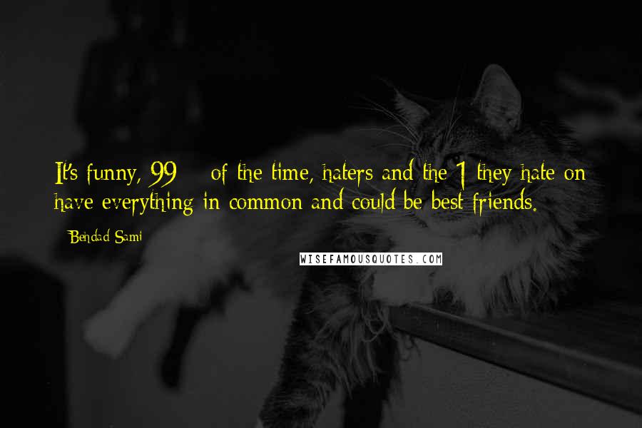 Behdad Sami Quotes: It's funny, 99% of the time, haters and the 1 they hate on have everything in common and could be best friends.