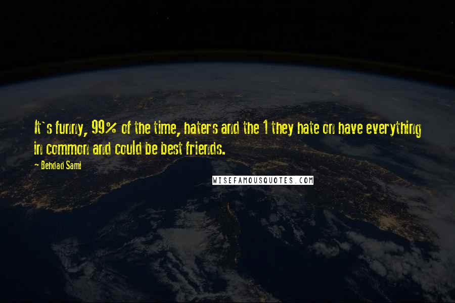 Behdad Sami Quotes: It's funny, 99% of the time, haters and the 1 they hate on have everything in common and could be best friends.