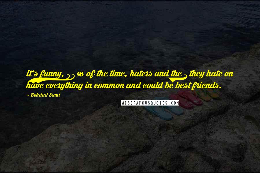 Behdad Sami Quotes: It's funny, 99% of the time, haters and the 1 they hate on have everything in common and could be best friends.